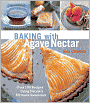 Baking with Agave Nectar: Over 100 Recipes Using Nature's Ultimate Sweetener