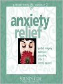 Anxiety Relief: Guided Imagery Exercises to Soothe, Relax and Restore Balance