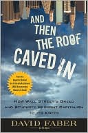 And Then the Roof Caved In: How Wall Street's Greed and Stupidity Brought Capitalism to Its Knees