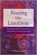Kissing the Limitless Deep Magic and the Great Work of Transforming Yourself and the World
