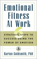 Emotional Fitness at Work: 6 Strategic Steps to Success Using the Power of Emotion