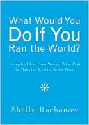 What Would You Do If You Ran the World?: Everyday Ideas from Women Who Want to Make the World a Better Place