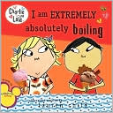 I Am Extremely Absolutely Boiling (Charlie and Lola Series)