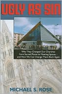 Ugly as Sin: Why They Changed Our Churches from Sacred Places to Meeting Spaces--And How We Can Change Them Back Again