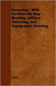 Surveying - With Sections On Map Reading, Military Sketching, And Topographic Drawing