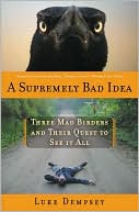 Supremely Bad Idea: Three Mad Birders and Their Quest to See It All