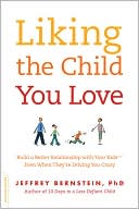 Liking the Child You Love: Build a Better Relationship with Your Kids-Even When They're Driving You Crazy