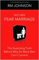 Why Men Fear Marriage: The Surprising Truth Behind Why So Many Men Can't Commit