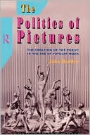 The Politics of Pictures: The Creation of the Public in the Age of Popular Media