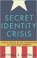 Secret Identity Crisis: Comic Books and the Unmasking of Cold War America