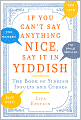 If You Can't Say Anything Nice, Say It in Yiddish: The Book of Yiddish Insults and Curses