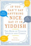 If You Can't Say Anything Nice, Say It in Yiddish: The Book of Yiddish Insults and Curses