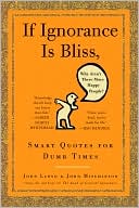 If Ignorance is Bliss, Why Aren't There More Happy People?: Smart Quotes for Dumb Times
