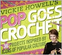 Vickie Howell's Pop Goes Crochet!: 36 Projects Inspired by Icons of Popular Culture