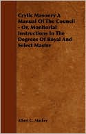 Crytic Masonry A Manual Of The Council - Or, Monitorial Instructions In The Degrees Of Royal And Select Master