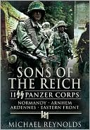 Sons of the Reich: II SS Panzer Corps, Normandy, Arnhem, the Ardennes and on the Eastern Front