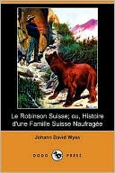 Le Robinson Suisse; Ou, Histoire D'Une Famille Suisse Naufragee