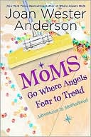 Moms Go Where Angels Fear to Tread: Adventures in Motherhood