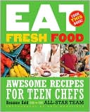 Eat Fresh Food: Awesome Recipes for Teen Chefs