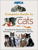 ASPCA Complete Guide to Cats: Everything You Need to Know About Choosing and Caring for Your Pet