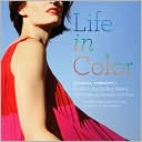 Life in Color: The Visual Therapy Guide to the Perfect Palette--for Fashion, Beauty, and You!