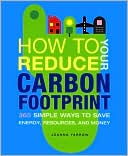 How to Reduce Your Carbon Footprint: 500 Simple Ways to Save Energy, Resources, and Money