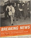 Breaking News: How the Associated Press Has Covered War, Peace, and Everything Else