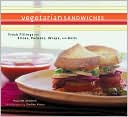 Vegetarian Sandwiches: Fresh Fillings for Slices, Pockets, Wraps, and Rolls