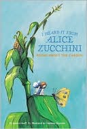 I Heard It from Alice Zucchini: Poems About the Garden