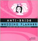 Anti-Bride Wedding Planner: Hip Tools and Tips for Getting Hitched