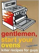 Gentlemen, Start Your Ovens: Killer Recipes for Guys