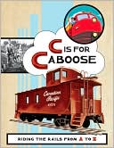 C Is for Caboose: Riding the Rails from A to Z