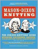 Mason-Dixon Knitting: The Curious Knitter's Guide: Stories, Patterns, Advice, Opinions, Questions, Answers, Jokes, and Pictures