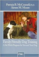 Family Friendly Dog Training: A Six-Week Program for You and Your Dog