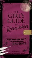 The Girl's Guide to Werewolves: All You Need to Know about the Original Untamed Bad Boys