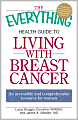 The Everything Health Guide to Living with Breast Cancer: An accessible and comprehensive resource for women