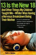 13 Is the New 18: And Other Things My Children Taught Me--While I Was Having a Nervous Breakdown Being Their Mother