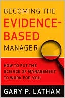Becoming the Evidence-Based Manager: How to Put the Science of Management to Work for You