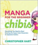 Manga for the Beginner Chibis: Everything You Need to Start Drawing the Super-Cute Characters of Japanese Comics