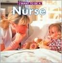 I Want To Be A Nurse (I Want to Be Series)