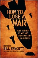 How to Lose a War: More Foolish Plans and Great Military Blunders
