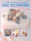 Complete Step-by-Step Guide to Cake Decorating: 40 Stunning Cakes for All Occassions