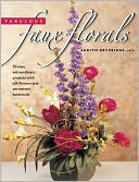 Fabulous Faux Florals: 50 Easy, Extraordinary Projects with Silk Flowers and Permanent Botanicals