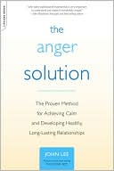 The Anger Solution: The Proven Method for Achieving Calm and Developing Healthy, Long-Lasting Relationships