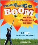 Things That Go Boom or Fly, Float, and Zoom!: 20 DIY Projects to Make