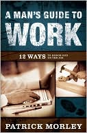 A Man's Guide to Work: 12 Ways to Honor God on the Job