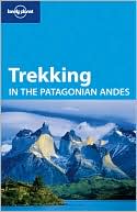 Lonely Planet: Trekking in the Patagonian Andes, 4/E