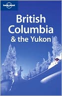 Lonely Planet: British Columbia & the Yukon, 4/E