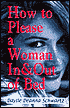 How To Please a Woman In and Out of Bed: A Guide for Keeping Your Woman and Your Sanity