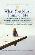 What You Must Think of Me: A Firsthand Account of One Teenager's Experience with Social Anxiety Disorder